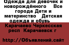 Одежда для девочек и новорождённого  - Все города Дети и материнство » Детская одежда и обувь   . Карачаево-Черкесская респ.,Карачаевск г.